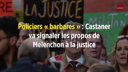 Policiers « barbares » : Castaner va signaler les propos de Mélenchon à la justice