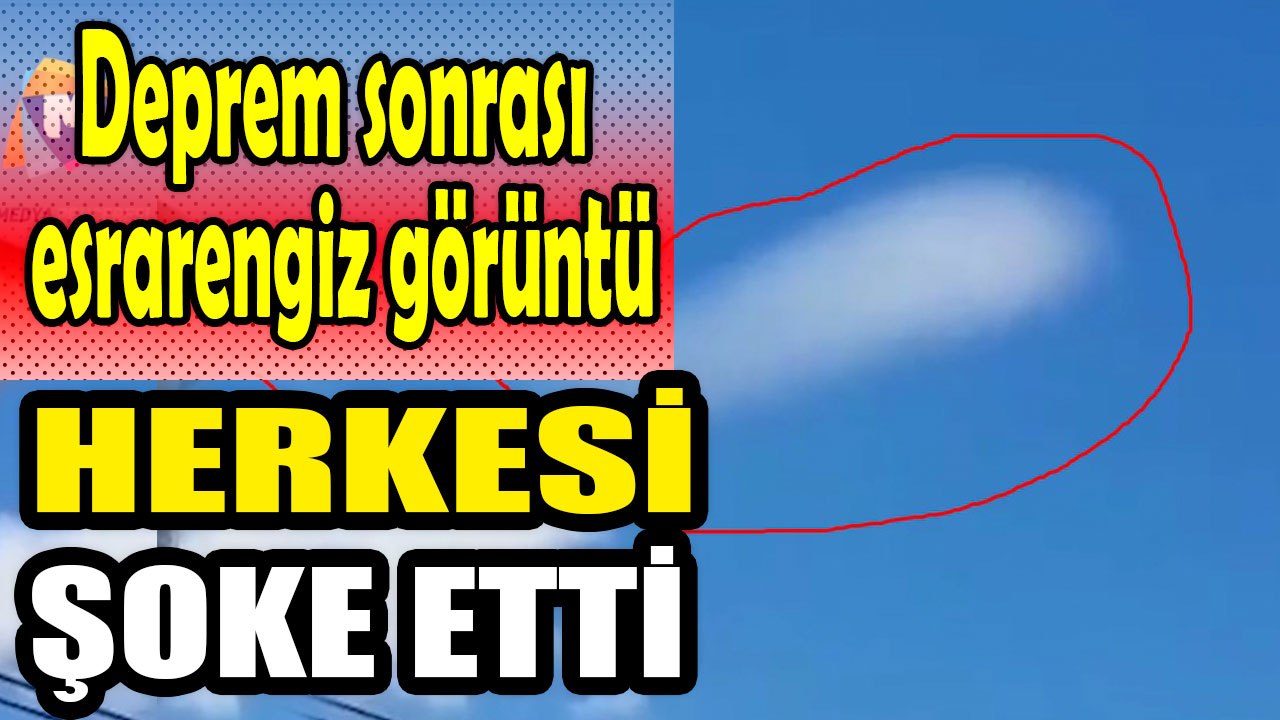 Deprem sonrası esrarengiz görüntü görenleri şoke etti!