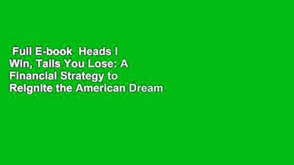 Full E-book  Heads I Win, Tails You Lose: A Financial Strategy to Reignite the American Dream