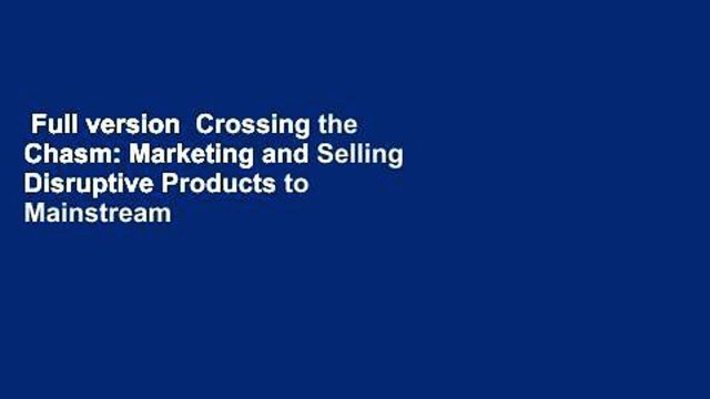 Full version Crossing the Chasm: Marketing and Selling Disruptive Products to Mainstream
