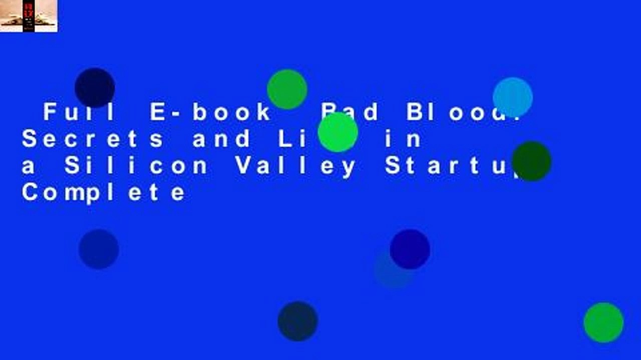 Full E-book  Bad Blood: Secrets and Lies in a Silicon Valley Startup Complete
