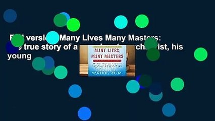 Full version  Many Lives Many Masters: The true story of a prominent psychiatrist, his young