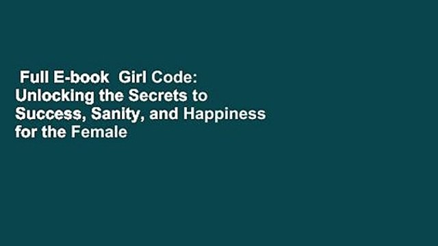Full E-book Girl Code: Unlocking the Secrets to Success, Sanity, and Happiness for the Female