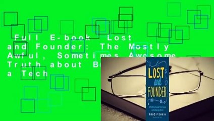 Full E-book  Lost and Founder: The Mostly Awful, Sometimes Awesome Truth about Building a Tech