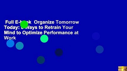 Full E-book  Organize Tomorrow Today: 8 Ways to Retrain Your Mind to Optimize Performance at Work