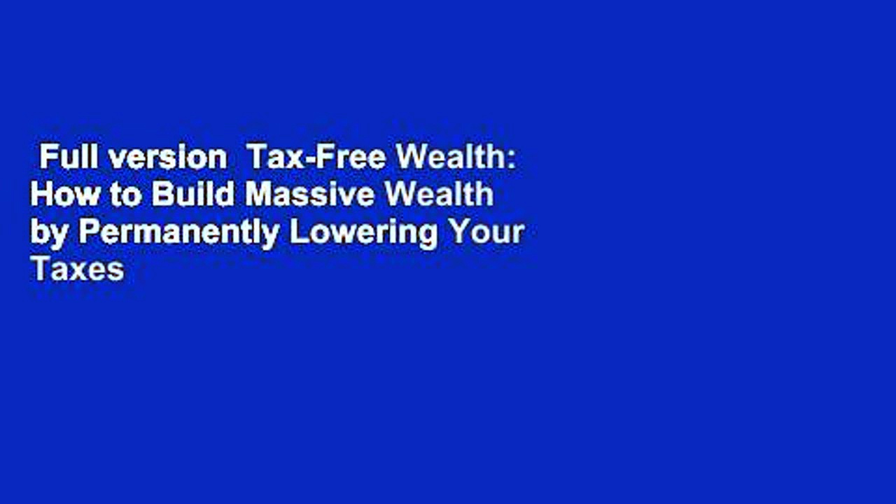 Full version  Tax-Free Wealth: How to Build Massive Wealth by Permanently Lowering Your Taxes