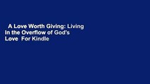 A Love Worth Giving: Living in the Overflow of God's Love  For Kindle