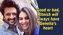 Good or bad, Riteish will always have Genelia's heart