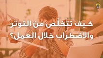 كيف تتخلّص من التوتر والاضطراب خلال العمل؟