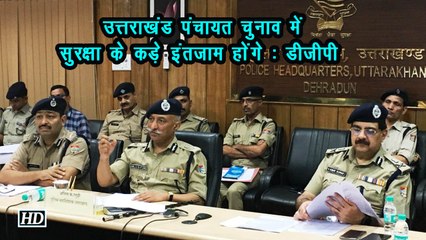 उत्तराखंड पंचायत चुनाव में सुरक्षा के कड़े इंतजाम होंगे : डीजीपी