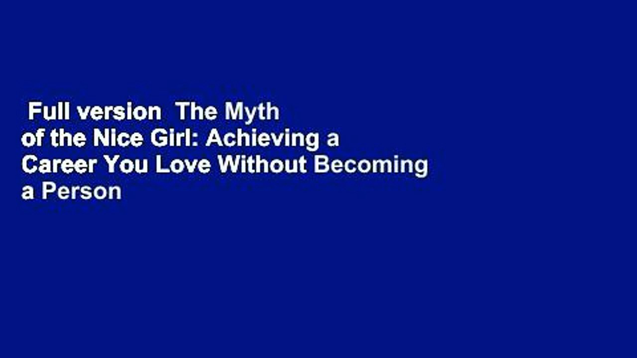 Full version  The Myth of the Nice Girl: Achieving a Career You Love Without Becoming a Person