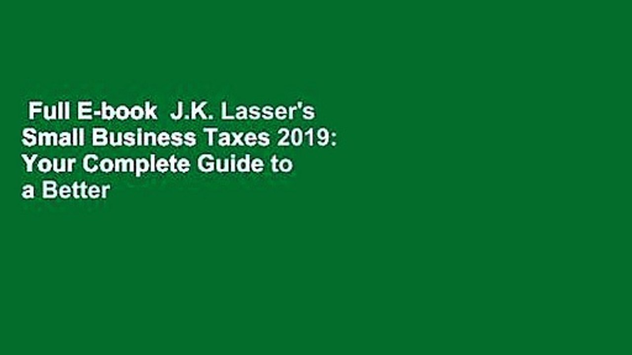 Full E-book  J.K. Lasser's Small Business Taxes 2019: Your Complete Guide to a Better Bottom