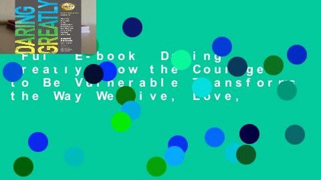 Full E-book Daring Greatly: How the Courage to Be Vulnerable Transforms the Way We Live, Love,