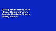 [FREE] Adult Coloring Book : Stress Relieving Designs Animals, Mandalas, Flowers, Paisley Patterns