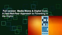 Full version  Media Moms & Digital Dads: A Fact-Not-Fear Approach to Parenting in the Digital