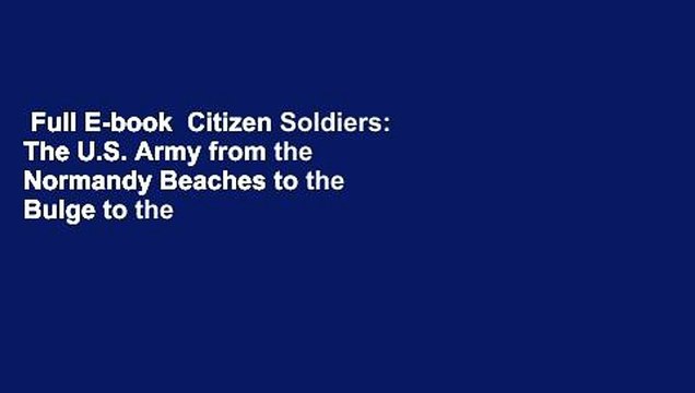 Full E-book Citizen Soldiers: The U.S. Army from the Normandy Beaches to the Bulge to the