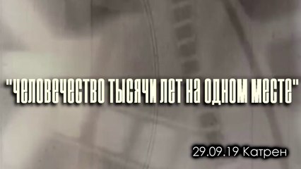 Катрен “Человечество тысячи лет на одном месте” (29.09.19)