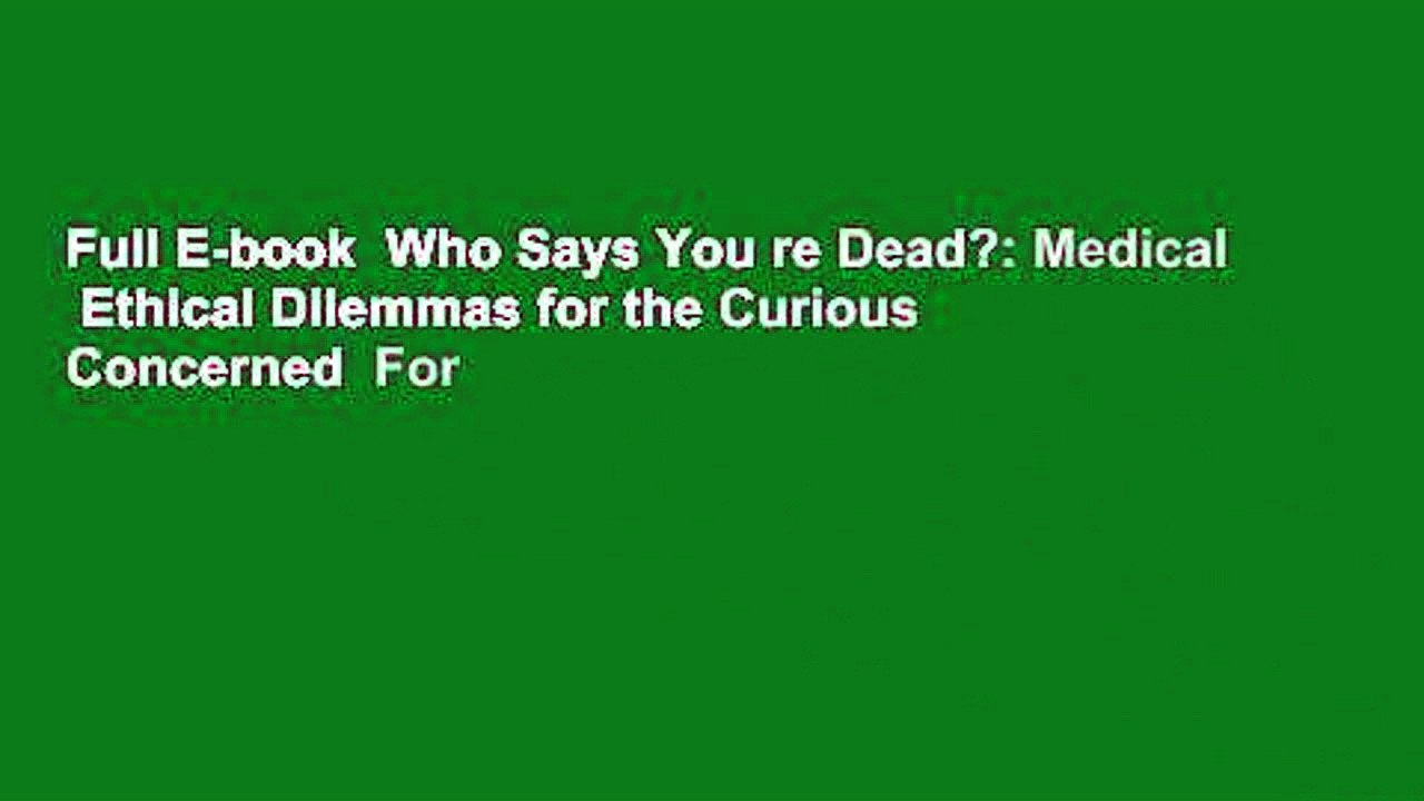 Full E-book  Who Says You re Dead?: Medical   Ethical Dilemmas for the Curious   Concerned  For