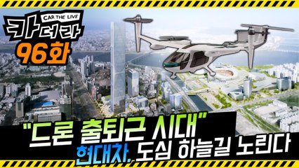“드론 출퇴근 시대” 현대차, ‘GBC & 미래먹거리’ 도심 하늘길 노린다… 카더라 96회