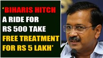 Arvind Kejriwal says biharis hitch a ride for rs 500,take free treatment for Rs 5 lakh in Delhi