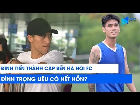 Đinh Tiến Thành cập bến Hà Nội FC: Bùi Tiến Dũng, Đình Trọng... liệu có hết hồn ? | NEXT SPORTS