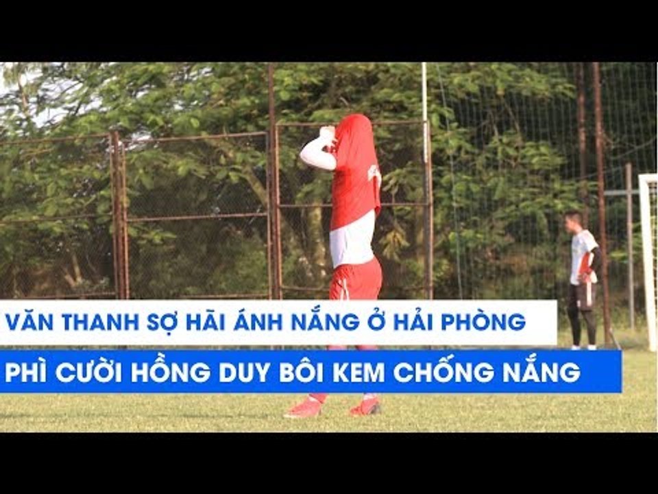 Phì cười cách Văn Thanh và Hồng Duy bảo vệ làn da trước nắng Hải Phòng | NEXT SPORTS