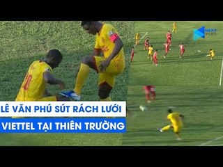 Lê Văn Phú nã đại bác rách lưới Viettel, khiến sân Thiên Trường nổ tung | NEXT SPORTS