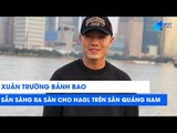 Xuân Trường lịch lãm, sẵn sàng cùng HAGL quyết đấu Quảng Nam | NEXT SPORTS