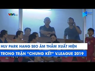 HLV Park âm thầm xuất hiện trong trận "chung kết" V.League 2019 | NEXT SPORTS
