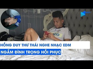 Hồng Duy thư thái nghe nhạc EDM, ngắm Đình Trọng điều trị chấn thương | NEXT SPORTS
