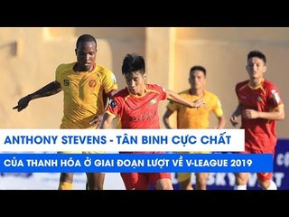 Anthony Stevens - Tân binh "chất như nước cất" của Thanh Hóa | NEXT SPORTS