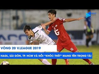 Vòng 20 V.League 2019: Cầu thủ HAGL, Sài Gòn FC, CLB TP. HCM "khóc thét" vì trọng tài | NEXT SPORTS