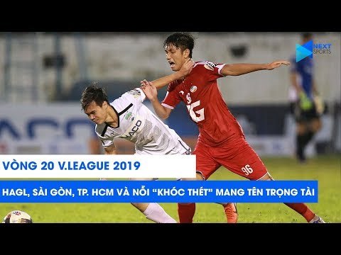 Vòng 20 V.League 2019: Cầu thủ HAGL, Sài Gòn FC, CLB TP. HCM khóc thét vì trọng tài | NEXT SPORTS