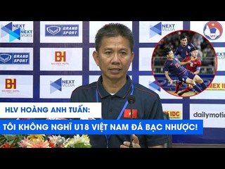 HLV Hoàng Anh Tuấn: Tôi không nghĩ U18 Việt Nam đá bạc nhược! | NEXT SPORTS