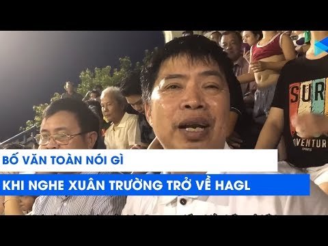 Bố Văn Toàn nói gì khi Xuân Trường trở lại HAGL? | NEXT SPORTS