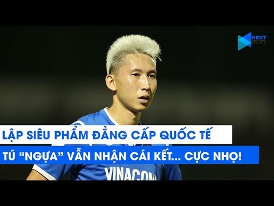 Lập siêu phẩm đẳng cấp quốc tế, Tú "Ngựa" vẫn phải nhận cái kết... cực nhọ! | NEXT SPORTS