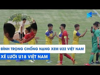 Đình Trọng chống nạng xem đàn em U22 Việt Nam xé lưới U18 Việt Nam | NEXT SPORTS
