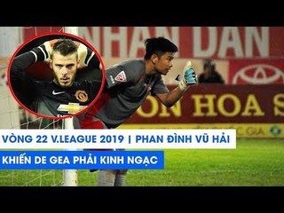Vòng 22 V.League 2019 | Phản xạ của Phan Đình Vũ Hải khiến De Gea phải kinh ngạc | NEXT SPORTS