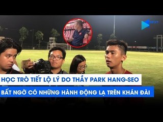 Tiết lộ lý do thầy Park có hành động lạ trên khán đài khi học trò thi đấu | NEXT SPORTS