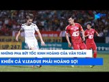 Những pha bứt tốc kinh hoàng của Văn Toàn khiến cả V.League hoảng sợ! | NEXT SPORTS