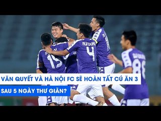 Văn Quyết và Hà Nội FC  sẽ hoàn tất cú "ăn 3" kinh điển sau 5 ngày thư giãn? | NEXT SPORTS