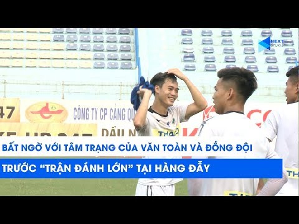 Bất ngờ với tâm trạng của Văn Toàn và các đồng đội trước trận đánh lớn | NEXT SPORTS