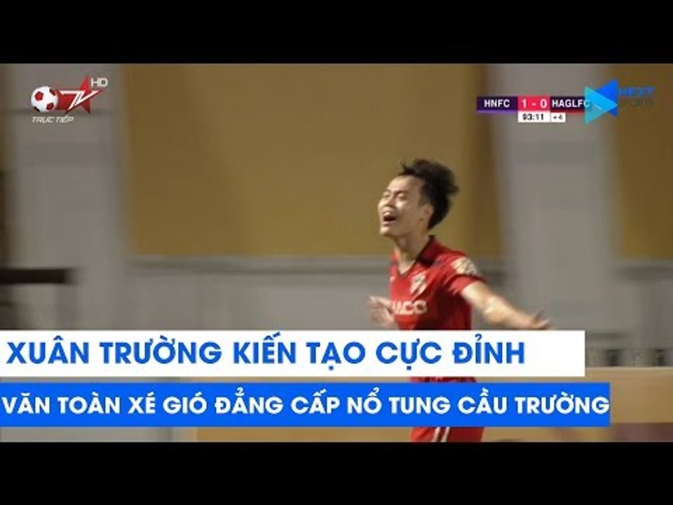 Xuân Trường kiến tạo cực đỉnh, Văn Toàn xé gió đẳng cấp làm nổ tung cầu trường | NEXT SPORTS