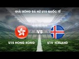 TRỰC TIẾP | U15 Hong Kong vs U15 Iceland | Giải bóng đá nữ U15 Quốc tế 2019 | NEXT SPORTS