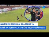 Quyết định tranh cãi của trọng tài khiến CLB TP. HCM thua cay đắng trước Quảng Nam | NEXT SPORTS
