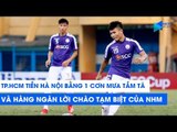 TP. HCM tiễn Hà Nội FC bằng 1 trận mưa tầm tã và hàng ngàn lời chào tạm biệt của NHM | NEXT SPORTS