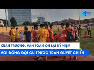 Xuân Trường, Văn Toàn ôn lại kỉ niệm xưa với những người đồng đội cũ | NEXT SPORTS
