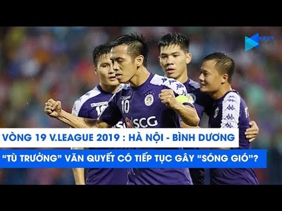 Vòng 19 V.League 2019 | Hà Nội FC - Bình Dương: "Tù trưởng" Văn Quyết sẽ tiếp tục gây "Sóng gió"?