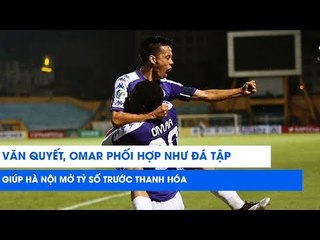 Omar, Văn Quyết phối hợp như đá tập giúp Hà Nội mở tỷ số trước Thanh Hóa | NEXT SPORTS
