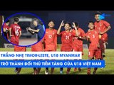 Thắng nhẹ  U18 Timor-Leste, U18 Myanmar trở thành đối thủ tiềm tàng của U18 Việt Nam | NEXT SPORTS